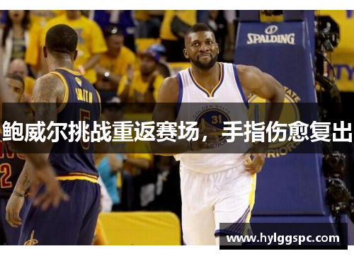 鲍威尔挑战重返赛场，手指伤愈复出